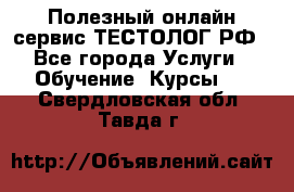 Полезный онлайн-сервис ТЕСТОЛОГ.РФ - Все города Услуги » Обучение. Курсы   . Свердловская обл.,Тавда г.